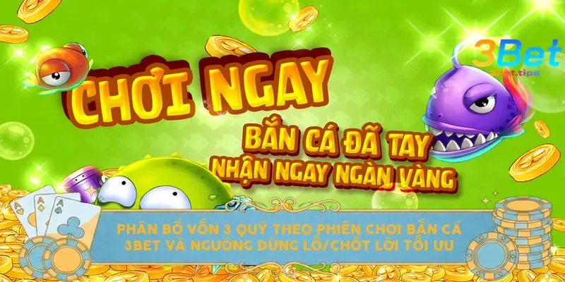 Phân bổ vốn 3 quỹ theo phiên chơi bắn cá 3BET và ngưỡng dừng lỗ/chốt lời tối ưu