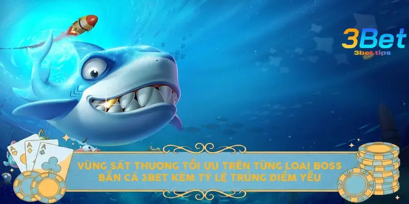 Vùng sát thương tối ưu trên từng loại boss bắn cá 3BET kèm tỷ lệ trúng điểm yếu
