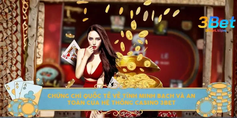 Chứng chỉ quốc tế về tính minh bạch và an toàn của hệ thống Casino 3BET