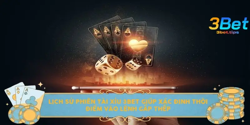 Lịch sử phiên tài xỉu 3bet giúp xác định thời điểm vào lệnh gấp thếp