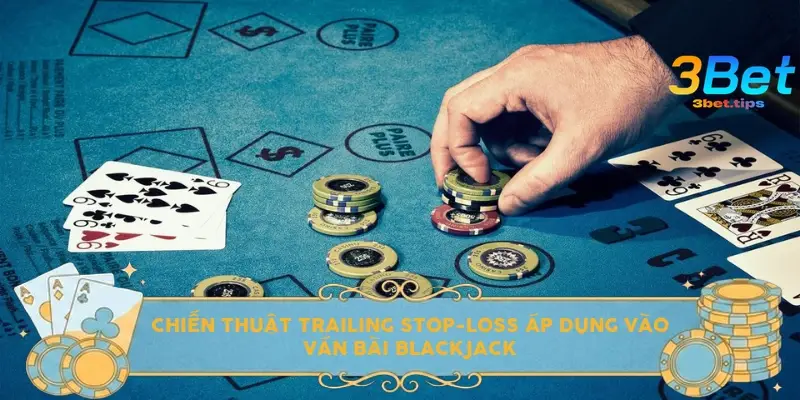 Chiến thuật Trailing Stop-Loss áp dụng vào ván bài Blackjack
