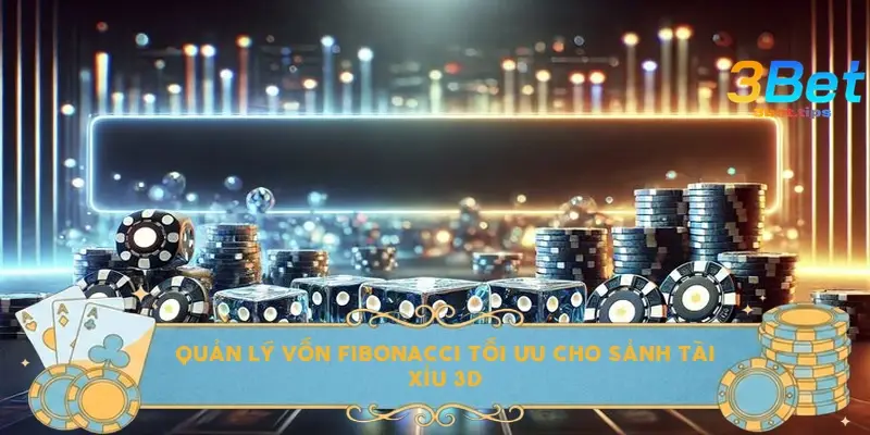 Quản lý vốn Fibonacci tối ưu cho sảnh tài xỉu 3D