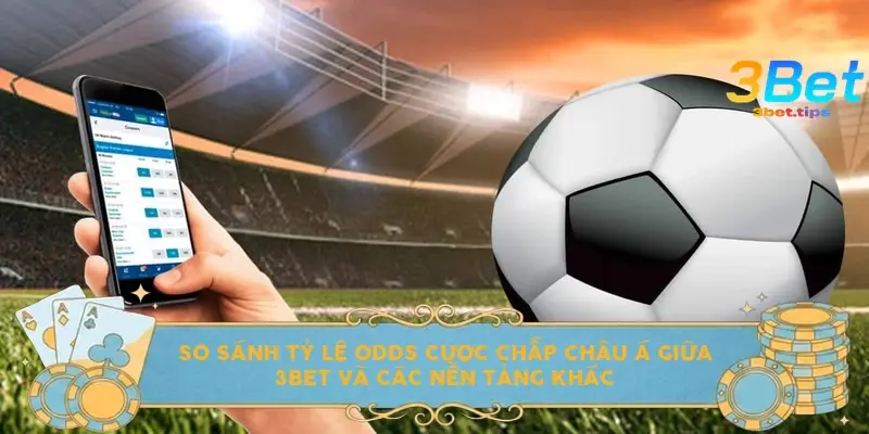So sánh tỷ lệ Odds cược chấp châu Á giữa 3bet và các nền tảng khác