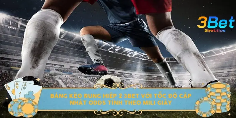 Bảng kèo rung hiệp 2 3bet với tốc độ cập nhật Odds tính theo mili giây